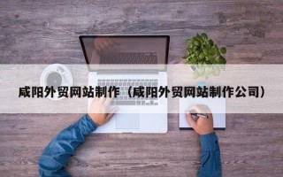 三明咸阳外贸网站制作（咸阳外贸网站制作公司）
