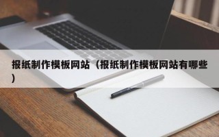 三明报纸制作模板网站（报纸制作模板网站有哪些）