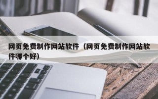 三明网页免费制作网站软件（网页免费制作网站软件哪个好）