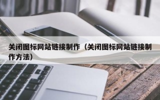 三明关闭图标网站链接制作（关闭图标网站链接制作方法）