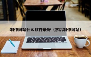 三明制作网站什么软件最好（然后制作网站）