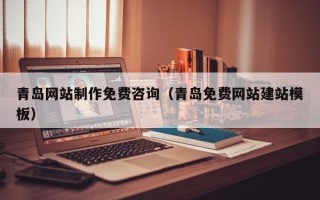 三明青岛网站制作免费咨询（青岛免费网站建站模板）