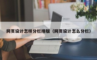 三明网页设计怎样分栏排版（网页设计怎么分栏）