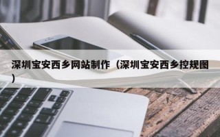 三明深圳宝安西乡网站制作（深圳宝安西乡控规图）