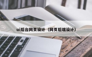 三明ui后台网页设计（网页后端设计）